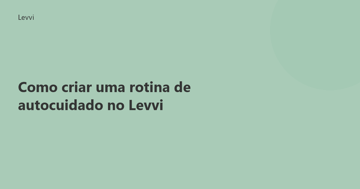 Como criar uma rotina de autocuidado no Levvi